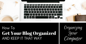 How to Get Your Blog Organized and Keep It That Way – Part 2: Organizing Your Computer