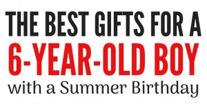 The Best Gifts for a Six Year Old Boy with a Summer Birthday